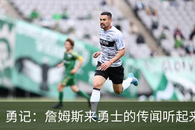 勇记：詹姆斯来勇士的传闻听起来虽疯狂 但这种可能性不应被忽视
