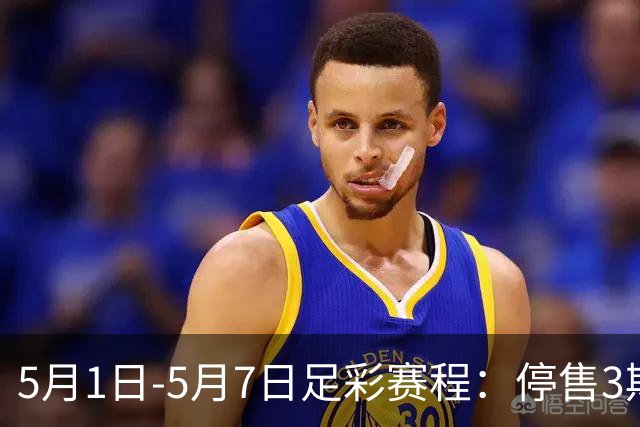 5月1日-5月7日足彩赛程：停售3期 解放者杯8场入选